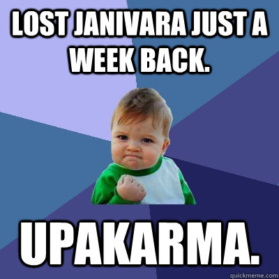 Lost Janivara just a week back. UPAKARMA. - Lost Janivara just a week back. UPAKARMA.  Success Kid