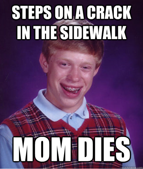 steps on a crack in the sidewalk Mom dies  Bad Luck Brian