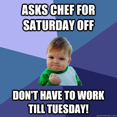 Asks Chef for Saturday off Don't have to work till Tuesday!  Success Kid