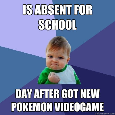 Is absent for school Day after got new pokemon videogame  Success Kid