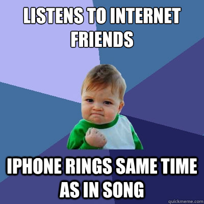 listens to internet friends iphone rings same time as in song - listens to internet friends iphone rings same time as in song  Success Kid