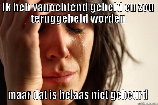 IK HEB VANOCHTEND GEBELD EN ZOU TERUGGEBELD WORDEN MAAR DAT IS HELAAS NIET GEBEURD First World Problems