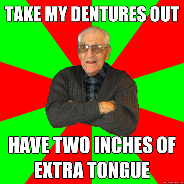 take my dentures out have two inches of extra tongue  Bachelor Grandpa