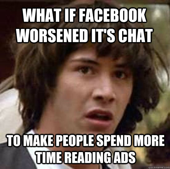 what if facebook worsened it's chat to make people spend more time reading ads - what if facebook worsened it's chat to make people spend more time reading ads  conspiracy keanu