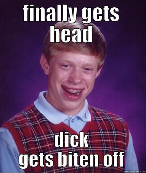 finally lol - FINALLY GETS HEAD DICK GETS BITEN OFF Bad Luck Brian