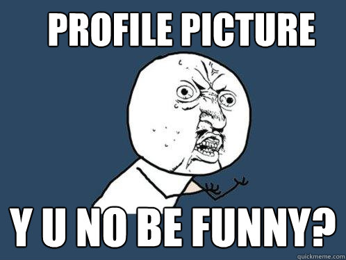 profile picture y u no be funny?  Y U No