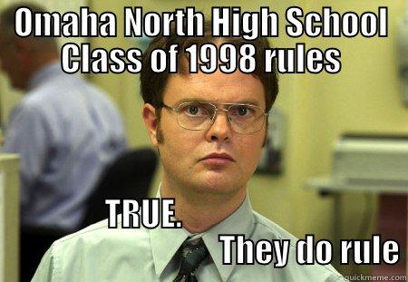 OMAHA NORTH HIGH SCHOOL CLASS OF 1998 RULES TRUE.                                                     THEY DO RULE Schrute