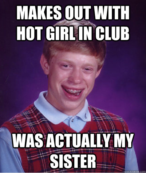 Makes out with hot girl in club was actually my sister  Bad Luck Brian