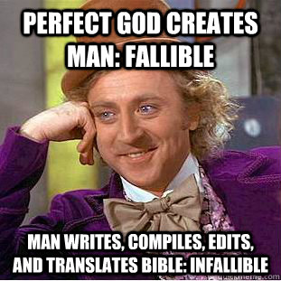 Perfect God creates man: fallible Man writes, compiles, edits, and translates bible: infallible  Condescending Wonka