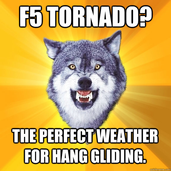 F5 tornado? The Perfect weather for hang gliding.  Courage Wolf