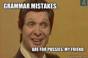 Grammar mistakes.. Are for pussies, my friend. - Grammar mistakes.. Are for pussies, my friend.  Russian Sexyness