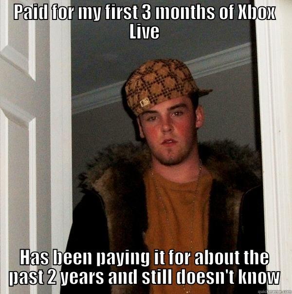 PAID FOR MY FIRST 3 MONTHS OF XBOX LIVE HAS BEEN PAYING IT FOR ABOUT THE PAST 2 YEARS AND STILL DOESN'T KNOW Scumbag Steve