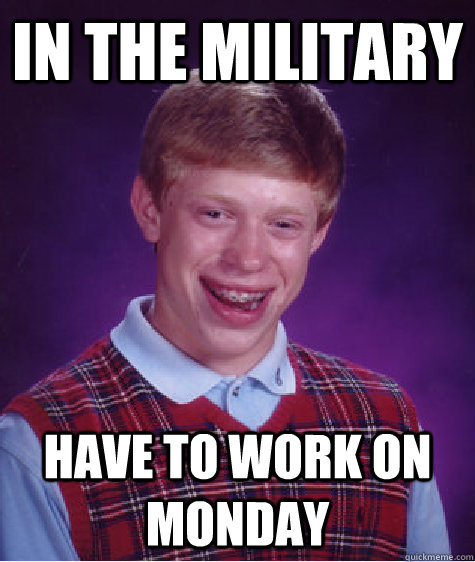 in the military have to work on monday  Bad Luck Brian