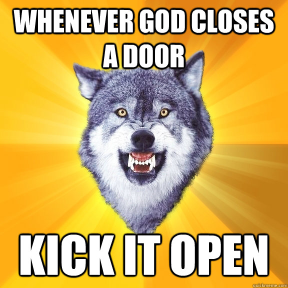 whenever god closes a door kick it open - whenever god closes a door kick it open  Courage Wolf