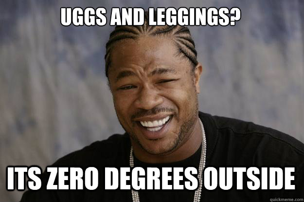 Uggs and leggings? Its zero degrees outside - Uggs and leggings? Its zero degrees outside  Xzibit meme