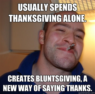 Usually spends thanksgiving alone. Creates bluntsgiving, a new way of saying thanks. - Usually spends thanksgiving alone. Creates bluntsgiving, a new way of saying thanks.  GGG view on Idra