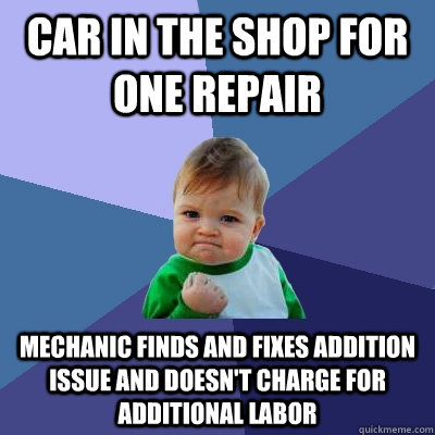 Car in the shop for one repair Mechanic finds and fixes addition issue and doesn't charge for additional labor - Car in the shop for one repair Mechanic finds and fixes addition issue and doesn't charge for additional labor  Success Kid