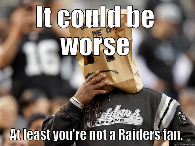 Raiders Fan - IT COULD BE WORSE AT LEAST YOU'RE NOT A RAIDERS FAN. Misc