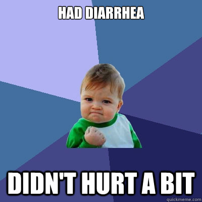 Had diarrhea  Didn't hurt a bit  Success Kid