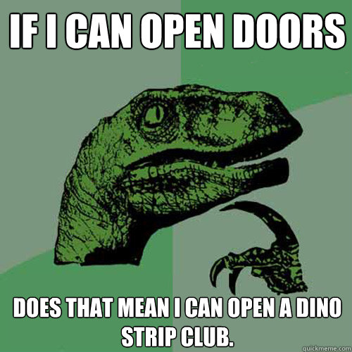 If I can open doors does that mean I can open a dino strip club.  Philosoraptor