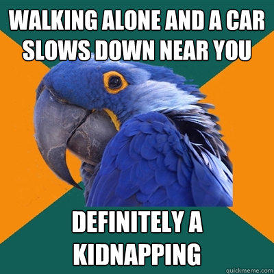 Walking alone and a car slows down near you definitely a kidnapping - Walking alone and a car slows down near you definitely a kidnapping  Paranoid Parrot