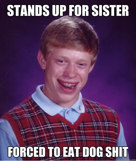 stands up for sister forced to eat dog shit  Bad Luck Brian