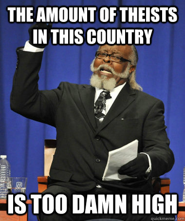 The amount of theists in this country is too damn high  The Rent Is Too Damn High