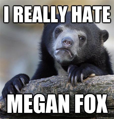 I really hate megan fox  Confession Bear