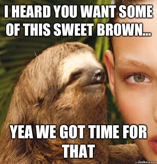 I heard you want some of this sweet brown... Yea we got time for that  rape sloth