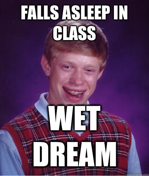 Falls asleep in class Wet dream  Bad Luck Brian