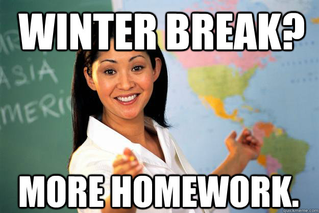 Winter break? More homework.  Unhelpful High School Teacher