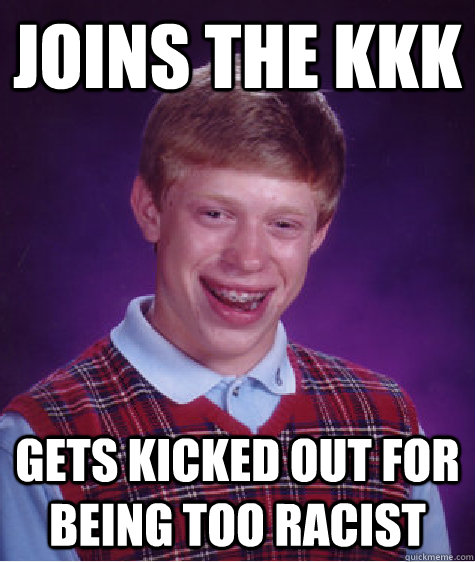 Joins the KKK Gets kicked out for being too racist  Bad Luck Brian