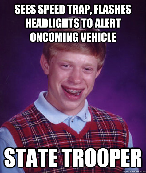 Sees speed trap, flashes headlights to alert oncoming vehicle State trooper - Sees speed trap, flashes headlights to alert oncoming vehicle State trooper  Bad Luck Brian