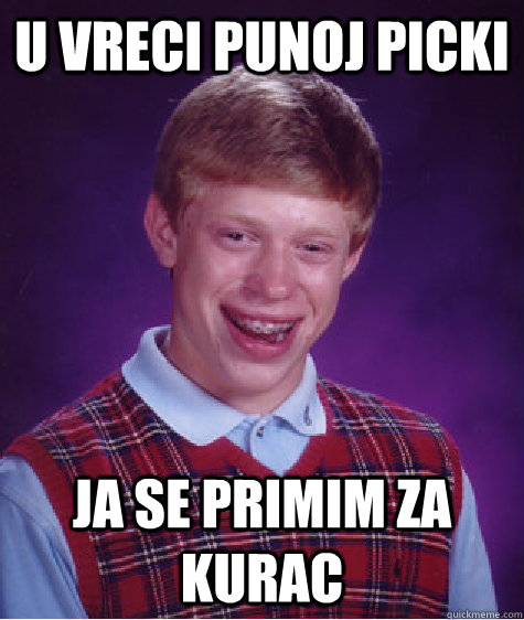 U vreci punoj picki ja se primim za kurac  Bad Luck Brian