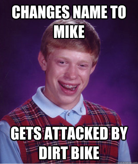 Changes name to mike Gets attacked by dirt bike  Bad Luck Brian