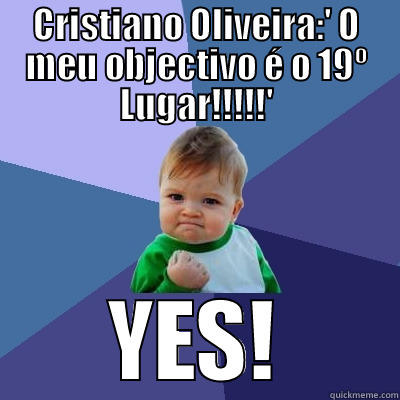 CRISTIANO OLIVEIRA:' O MEU OBJECTIVO É O 19º LUGAR!!!!!' YES! Success Kid