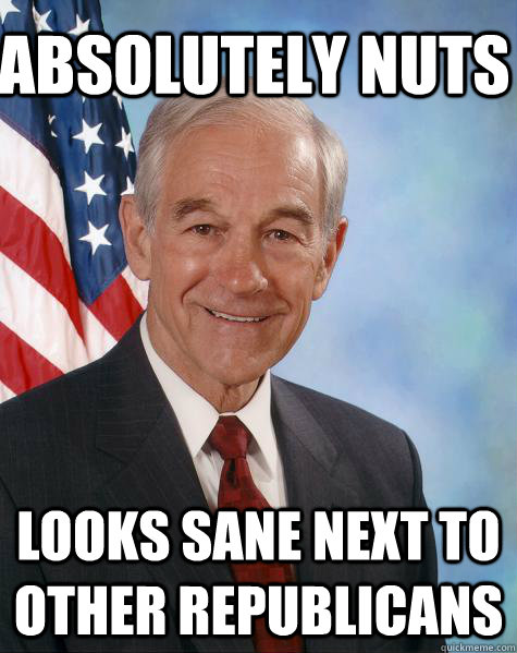 Absolutely nuts looks sane next to other republicans  Ron Paul