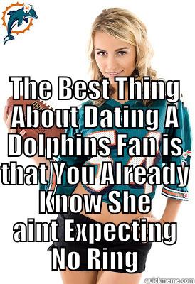  THE BEST THING ABOUT DATING A DOLPHINS FAN IS THAT YOU ALREADY KNOW SHE AINT EXPECTING NO RING Misc