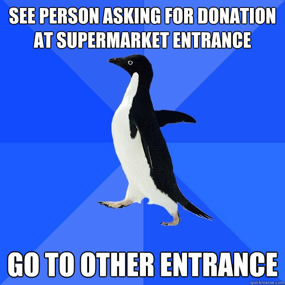 See person asking for donation at supermarket entrance Go to other entrance  