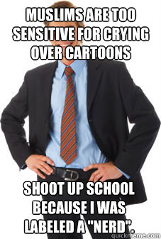 muslims are too sensitive for crying over cartoons shoot up school because I was labeled a 