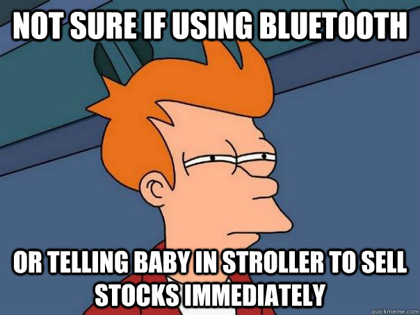 Not sure if using bluetooth Or telling baby in stroller to sell stocks immediately  Futurama Fry