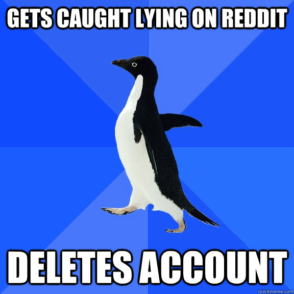 Gets caught lying on reddit deletes account - Gets caught lying on reddit deletes account  Socially Awkward Penguin