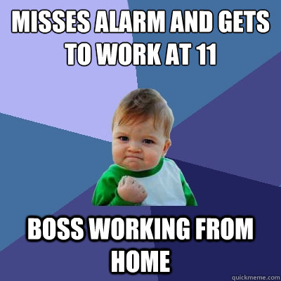 Misses alarm and gets to work at 11 Boss working from home  Success Kid