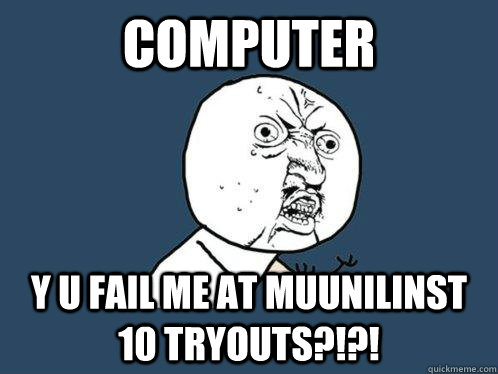 computer y u fail me at Muunilinst 10 tryouts?!?!  Y U No