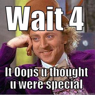 WAIT 4 IT OOPS U THOUGHT U WERE SPECIAL Condescending Wonka