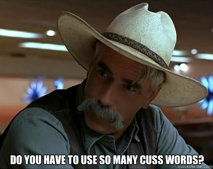  do you have to use so many cuss words? -  do you have to use so many cuss words?  cuss words