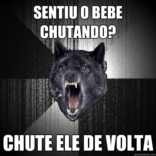 Sentiu o bebe chutando? chute ele de volta  Insanity Wolf