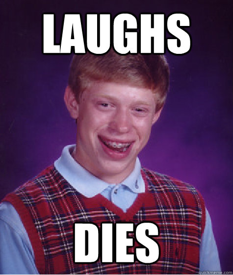 laughs  dies - laughs  dies  Bad Luck Brian