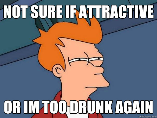 Not Sure if attractive
 OR Im too drunk again - Not Sure if attractive
 OR Im too drunk again  Futurama Fry