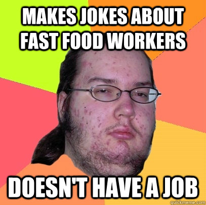 Makes Jokes about fast food workers doesn't have a job  Butthurt Dweller